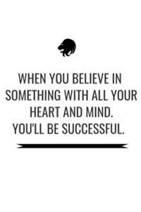 When You Believe in Something with All Your Heart and Mind.You'll Be Successful.