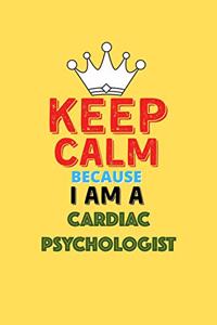 Keep Calm Because I Am A Cardiac Psychologist - Funny Cardiac Psychologist Notebook And Journal Gift