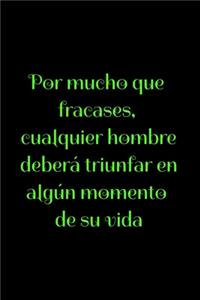 Por mucho que fracases, cualquier hombre deberá triunfar en algún momento de su vida