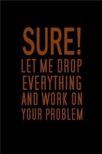 Sure, Let Me Drop Everything And Work On Your Problem