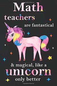 Math Teachers Are Fantastical & Magical Like A Unicorn Only Better