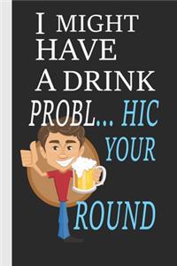 I Might Have A Drink Prob... Hic Your Round