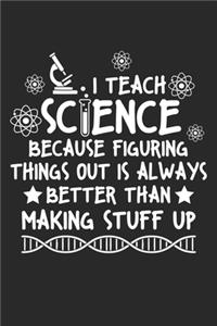 I teach Scence because figuring things out is always better than making stuff up