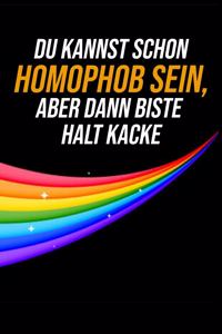 Du kannst schon Homophob sein, aber dann biste halt Kacke