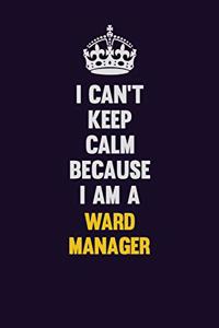 I Can't Keep Calm Because I Am A Ward Manager