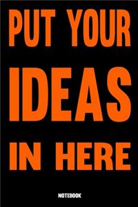 PUT YOUR IDEAS IN HERE Notebook