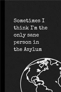 Sometimes I think I'm the only sane person in the Asylum