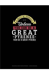 Always Be Yourself Unless You Can Be A Great Pyrenee Then Be A Great Pyrenee