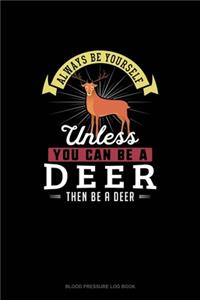 Always Be Yourself Unless You Can Be A Deer Then Be A Deer