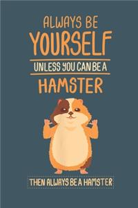 .Always Be Yourself unless you can be a hamster then always be a hamster