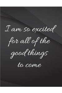 I am so excited for all of the good things to come.: Field Graph Notebook Jottings Drawings Black Background White Text Design - Large 8.5 x 11 inches - 110 Pages notebooks and journals, for Minimal De
