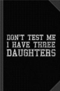 Don't Test Me I Have Three Daughters Journal Notebook