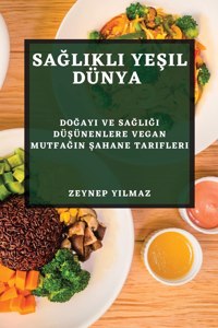 Sa&#287;l&#305;kl&#305; Ye&#351;il Dünya: Do&#287;ay&#305; ve Sa&#287;l&#305;&#287;&#305; Dü&#351;ünenlere Vegan Mutfa&#287;&#305;n &#350;ahane Tarifleri