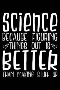 Science Because Figuring Things Out Is Better Than Making Stuff Up