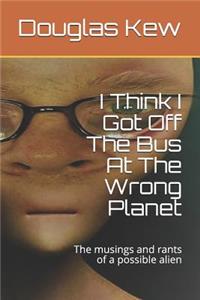 I Think I Got Off The Bus At The Wrong Planet