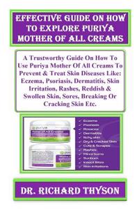 Effective Guide on How to Explore Puriya Mother of All Creams: A Trustworthy Guide on How to Use Puriya Mother of All Creams to Prevent & Treat Skin Diseases Like: Eczema, Psoriasis, Dermatitis, Skin Irritation, Rashes, Reddish & Swollen Skin, Sore