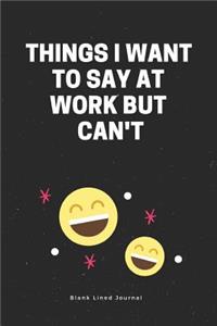 Things I Want to Say at Work But Can't Blank Lined Journal