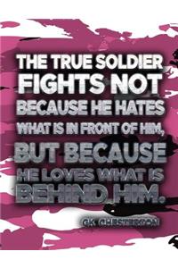 The True Soldier Fights Not Because He Hates What Is In Front Of Him But Because He Loves What Is Behind Him GK Chesterton