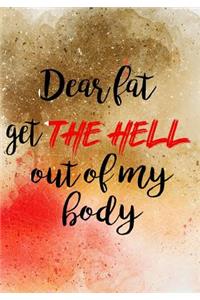 Dear Fat Get The Hell Out Of My Body
