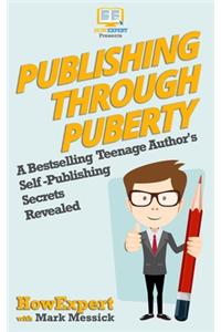 Publishing Through Puberty: A Bestselling Teenage Author's Self Publishing Secrets Revealed