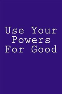 Use Your Powers For Good