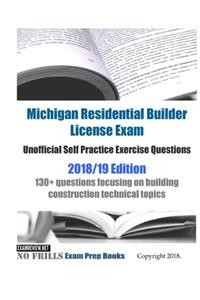 Michigan Residential Builder License Exam Unofficial Self Practice Exercise Questions 2018/19 Edition