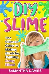 DIY Slime: The Ultimate Guide to Making Stretchy, Squishy, Crazy Slime! (30+ Colorful Slime Recipes, Beginners Guide, DIY Tutorials, Child Friendly)