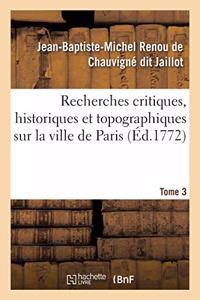 Recherches Critiques, Historiques Et Topographiques Sur La Ville de Paris. Tome 3
