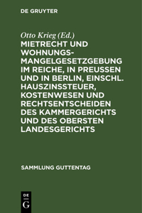 Mietrecht Und Wohnungsmangelgesetzgebung Im Reiche, in Preußen Und in Berlin, Einschl. Hauszinssteuer, Kostenwesen Und Rechtsentscheiden Des Kammergerichts Und Des Obersten Landesgerichts