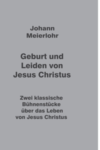 Geburt und Leiden von Jesus Christus: Zwei klassische Bühnenstücke über das Leben von Jesus Christus