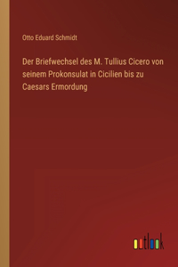 Der Briefwechsel des M. Tullius Cicero von seinem Prokonsulat in Cicilien bis zu Caesars Ermordung