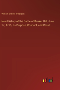 New History of the Battle of Bunker Hill, June 17, 1775, its Purpose, Conduct, and Result