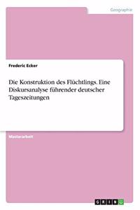 Konstruktion des Flüchtlings. Eine Diskursanalyse führender deutscher Tageszeitungen