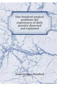 One Hundred Surgical Problems the Experiences of Daily Practice Dissected and Explained