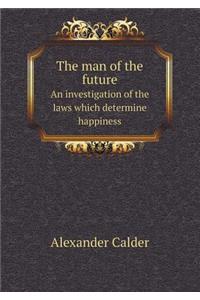 The man of the future An investigation of the laws which determine happiness