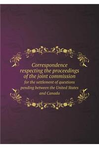 Correspondence respecting the proceedings of the joint commission for the settlement of questions pending between the United States and Canada