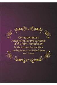 Correspondence Respecting the Proceedings of the Joint Commission for the Settlement of Questions Pending Between the United States and Canada