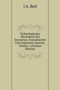 Technologisches Worterbuch Der Deutschen, Franzosischen Und Englischen Sprache, Volume 1 (German Edition)