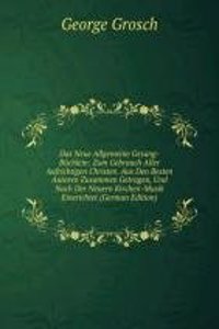 Das Neue Allgemeine Gesang-Buchlein: Zum Gebrauch Aller Aufrichtigen Christen. Aus Den Besten Autoren Zusammen Getragen, Und Nach Der Neuern Kirchen-Musik Einerichtet (German Edition)