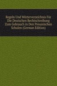 Regeln Und Worterverzeichnis Fur Die Deutschen Rechtschreibung Zum Gebrauch in Den Preussischen Schulen (German Edition)