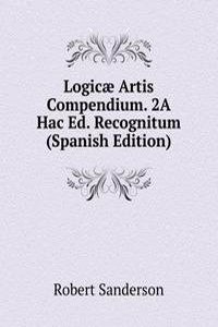 Logicae Artis Compendium. 2A Hac Ed. Recognitum (Spanish Edition)