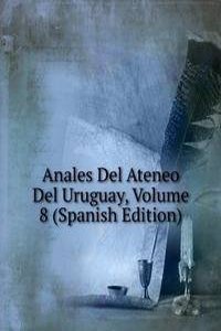 Anales Del Ateneo Del Uruguay, Volume 8 (Spanish Edition)