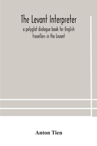 Levant interpreter, a polyglot dialogue book for English travellers in the Levant