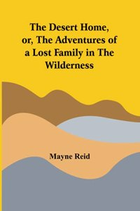 Desert Home, Or, The Adventures Of A Lost Family In The Wilderness