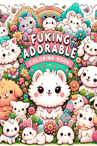 Fucking Adorable Coloring Book: From Fluffy Kittens to Playful Puppies and Everything in Between, Each Page Offers a Heartwarming Journey Through the Land of Unabashed Adorableness