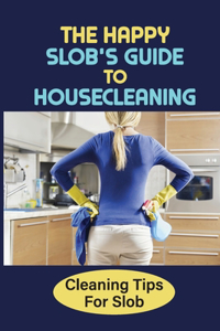The Happy Slob's Guide To Housecleaning