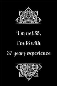 I'm not 55, i'm 18 with 37 years experience