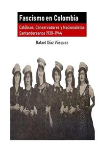 Fascismo en Colombia: Católicos, Conservadores y Nacionalistas santandereanos 1930-1944