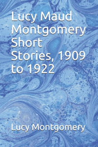 Lucy Maud Montgomery Short Stories, 1909 to 1922
