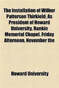 The Installation of Wilbur Patterson Thirkield; As President of Howard University. Rankin Memorial Chapel. Friday Afternoon, November the